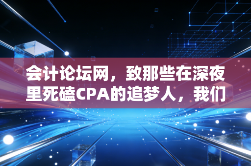 详细阅读:会计论坛网,致那些在深夜里死磕CPA的追梦人,我们究竟在坚持什么? 会计论坛网,致那些在深夜里死磕CPA的追梦人,我们究竟在坚持什么?