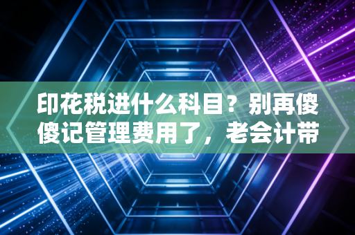 详细阅读:印花税进什么科目?别再傻傻记管理费用了,老会计带你彻底搞懂2024最新账务处理 印花税进什么科目?别再傻傻记管理费用了,老会计带你彻底搞懂2024最新账务处理