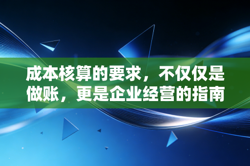 成本核算的要求，不仅仅是做账，更是企业经营的指南针