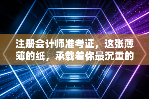 注册会计师准考证,这张薄薄的纸,承载着你最沉重的梦想与焦虑