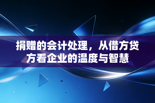 捐赠的会计处理,从借方贷方看企业的温度与智慧