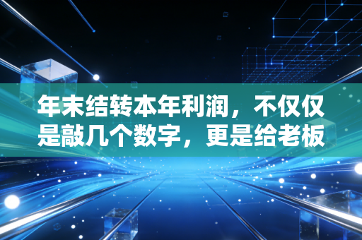 年末结转本年利润,不仅仅是敲几个数字,更是给老板的一场年终汇报