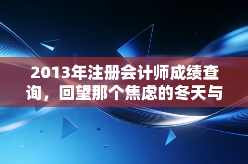 2013年注册会计师成绩查询，回望那个焦虑的冬天与注会时代的变迁