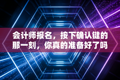 详细阅读:会计师报名,按下确认键的那一刻,你真的准备好了吗? 会计师报名,按下确认键的那一刻,你真的准备好了吗?