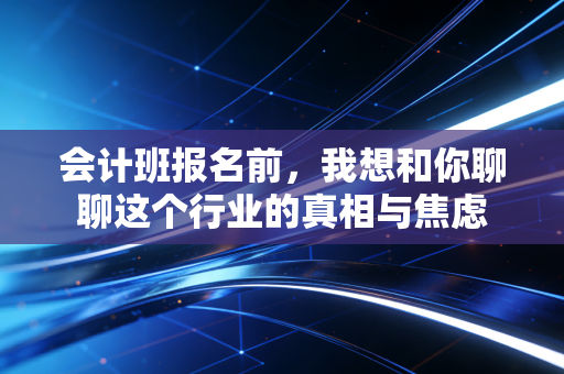 会计班报名前，我想和你聊聊这个行业的真相与焦虑