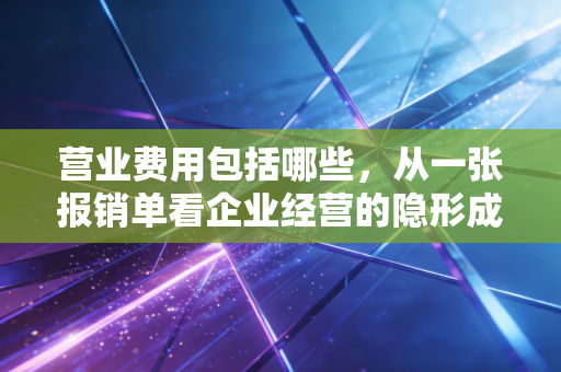 营业费用包括哪些,从一张报销单看企业经营的隐形成本