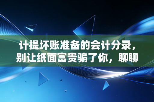 计提坏账准备的会计分录,别让纸面富贵骗了你,聊聊那些收不回来的账