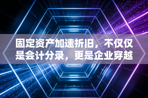 固定资产加速折旧,不仅仅是会计分录,更是企业穿越周期的现金盾牌