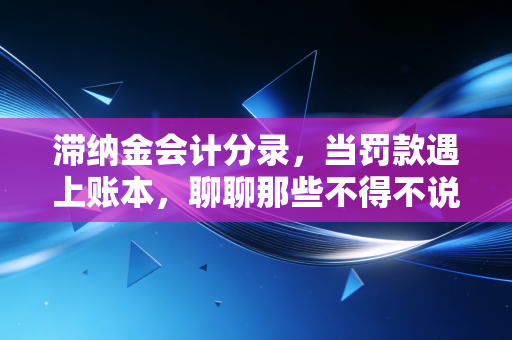 详细阅读:滞纳金会计分录,当罚款遇上账本,聊聊那些不得不说的税务痛 滞纳金会计分录,当罚款遇上账本,聊聊那些不得不说的税务痛