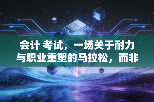 详细阅读:会计 考试,一场关于耐力与职业重塑的马拉松,而非单纯的智力测验 会计 考试,一场关于耐力与职业重塑的马拉松,而非单纯的智力测验