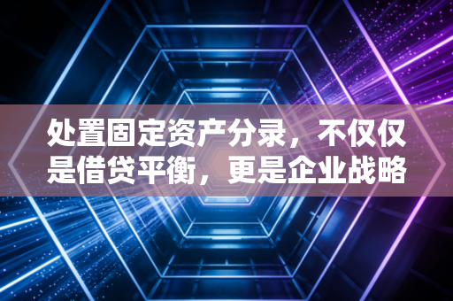 详细阅读:处置固定资产分录,不仅仅是借贷平衡,更是企业战略的缩影 处置固定资产分录,不仅仅是借贷平衡,更是企业战略的缩影