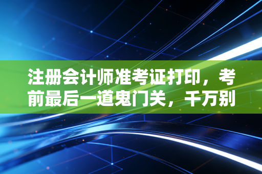 详细阅读:注册会计师准考证打印,考前最后一道鬼门关,千万别掉链子! 注册会计师准考证打印,考前最后一道鬼门关,千万别掉链子!