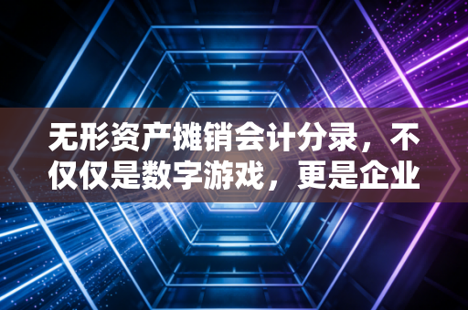 无形资产摊销会计分录,不仅仅是数字游戏,更是企业价值的隐形守护者