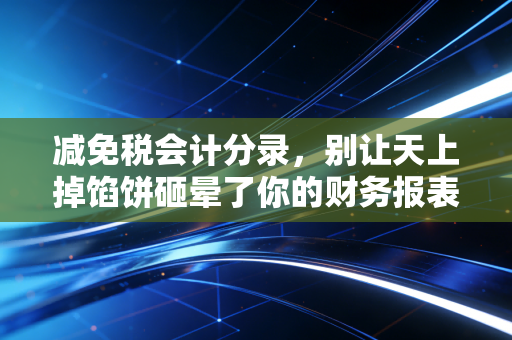 减免税会计分录,别让天上掉馅饼砸晕了你的财务报表