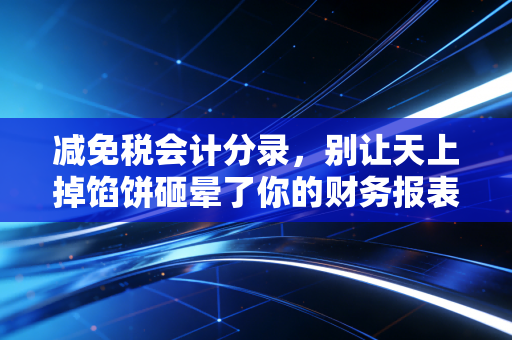 减免税会计分录，别让天上掉馅饼砸晕了你的财务报表