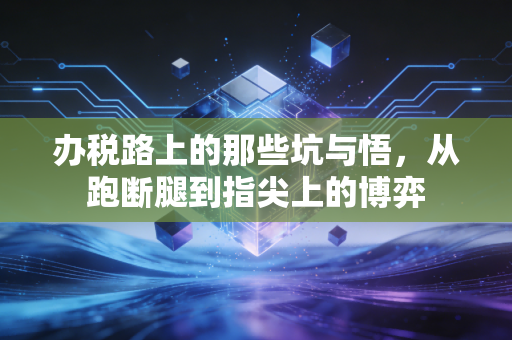办税路上的那些坑与悟，从跑断腿到指尖上的博弈