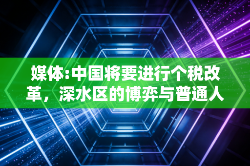 媒体:中国将要进行个税改革,深水区的博弈与普通人的期待