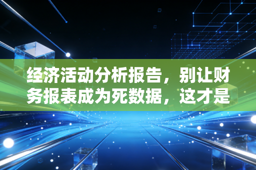 经济活动分析报告，别让财务报表成为死数据，这才是老板真正想看的决策指南