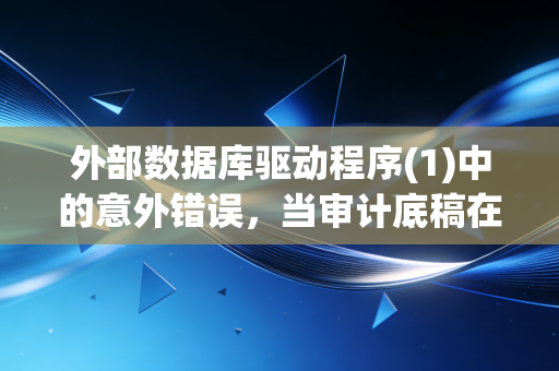 外部数据库驱动程序(1)中的意外错误,当审计底稿在深夜崩塌,我们该如何面对数据的脆弱?