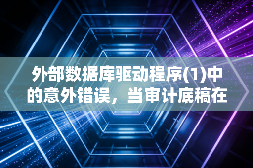 外部数据库驱动程序(1)中的意外错误，当审计底稿在深夜崩塌，我们该如何面对数据的脆弱？