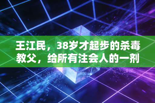 王江民，38岁才起步的杀毒教父，给所有注会人的一剂强心针