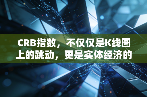 CRB指数，不仅仅是K线图上的跳动，更是实体经济的体温计与财务报表的隐形推手