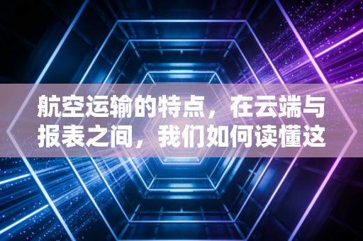 航空运输的特点，在云端与报表之间，我们如何读懂这个烧钱又迷人的行业？