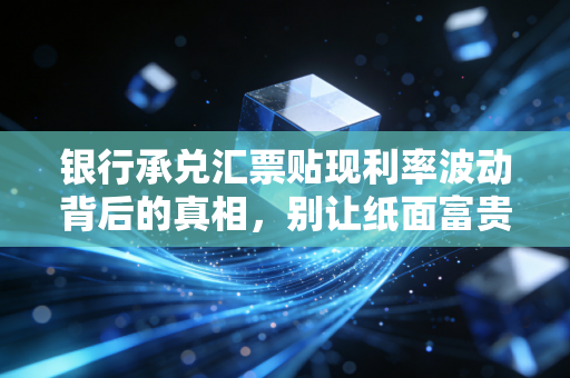 银行承兑汇票贴现利率波动背后的真相，别让纸面富贵困死你的现金流