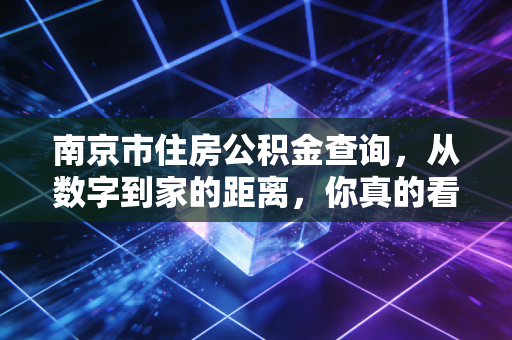 南京市住房公积金查询，从数字到家的距离，你真的看懂了吗？