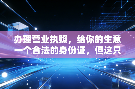 办理营业执照，给你的生意一个合法的身份证，但这只是万里长征第一步