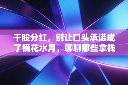 干股分红,别让口头承诺成了镜花水月,聊聊那些拿钱背后的门道