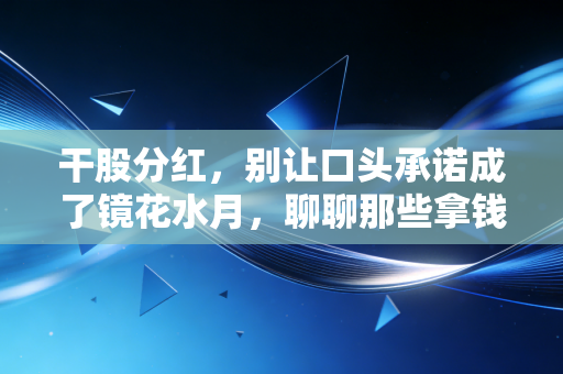干股分红,别让口头承诺成了镜花水月,聊聊那些拿钱背后的门道