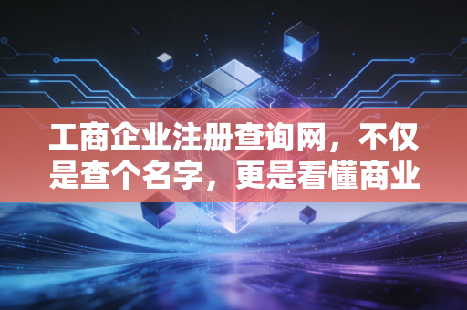 工商企业注册查询网，不仅是查个名字，更是看懂商业世界的生存法则