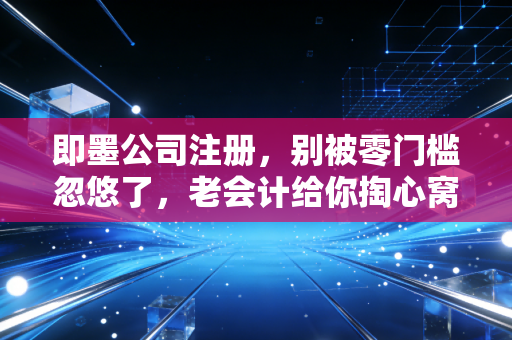 即墨公司注册，别被零门槛忽悠了，老会计给你掏心窝子的话