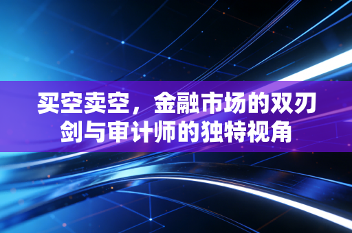 买空卖空,金融市场的双刃剑与审计师的独特视角