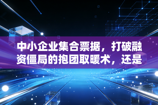 中小企业集合票据，打破融资僵局的抱团取暖术，还是美丽的财务幻象？