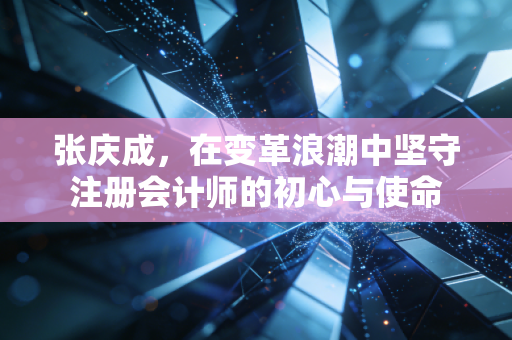 张庆成，在变革浪潮中坚守注册会计师的初心与使命