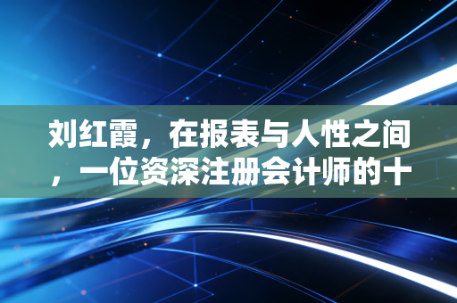 刘红霞，在报表与人性之间，一位资深注册会计师的十八年坚守