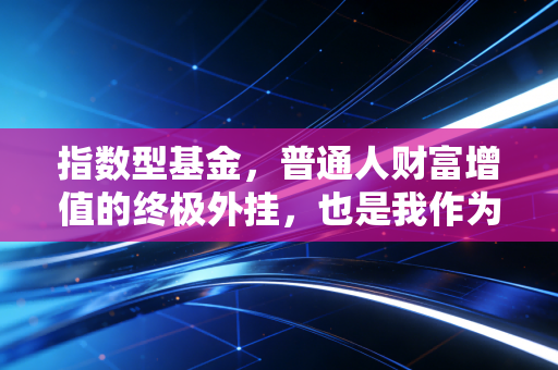 指数型基金，普通人财富增值的终极外挂，也是我作为CPA最诚恳的建议