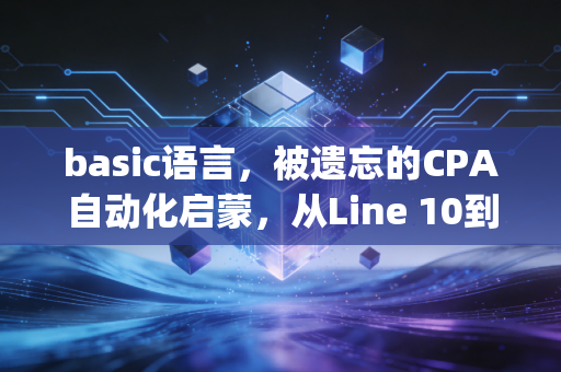 basic语言,被遗忘的CPA自动化启蒙,从Line 10到Python的财务进化史