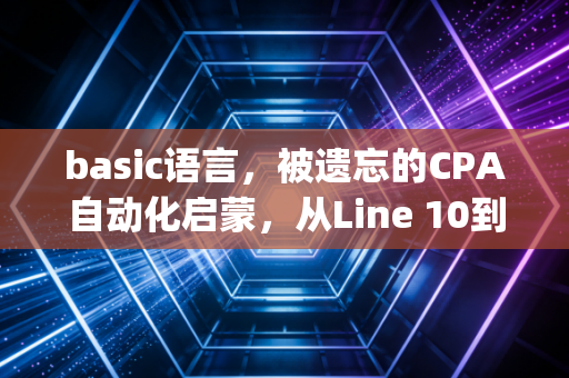 basic语言，被遗忘的CPA自动化启蒙，从Line 10到Python的财务进化史