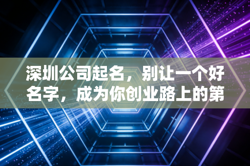 深圳公司起名，别让一个好名字，成为你创业路上的第一只拦路虎