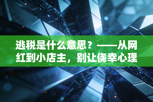 逃税是什么意思?——从网红到小店主,别让侥幸心理毁了你的下半生