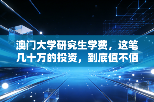 澳门大学研究生学费,这笔几十万的投资,到底值不值?