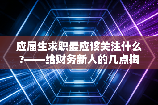 应届生求职最应该关注什么?——给财务新人的几点掏心窝子的建议