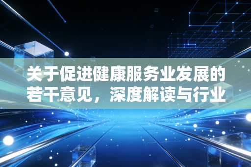 关于促进健康服务业发展的若干意见，深度解读与行业变革的十年回响