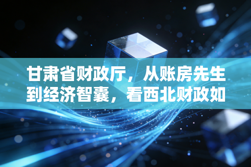 甘肃省财政厅,从账房先生到经济智囊,看西北财政如何重塑CPA行业的责任与机遇
