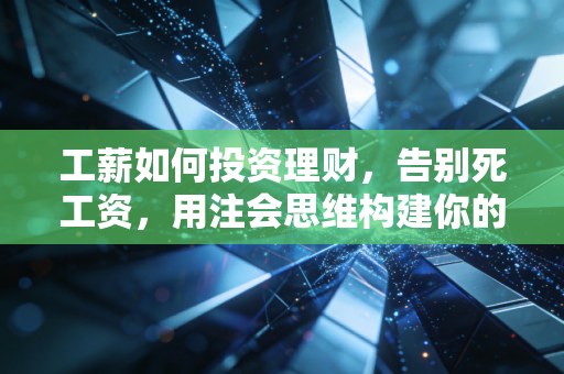 工薪如何投资理财，告别死工资，用注会思维构建你的财富护城河