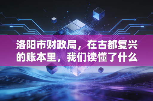 洛阳市财政局，在古都复兴的账本里，我们读懂了什么？
