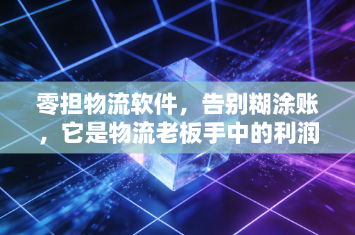 零担物流软件，告别糊涂账，它是物流老板手中的利润守门员